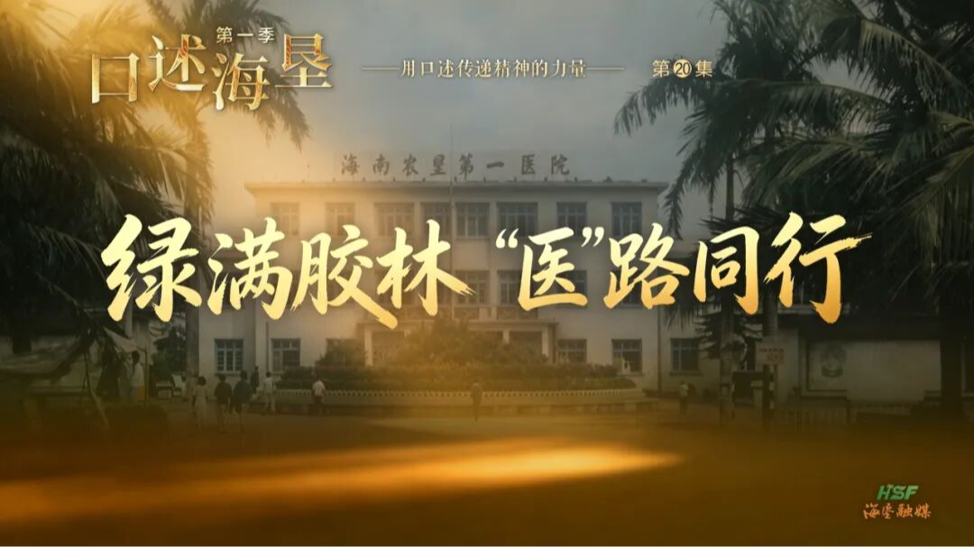 口述海垦｜绿满胶林 &ldquo;医&rdquo;路同行